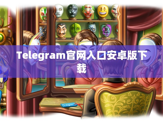 Telegram官网入口安卓版下载