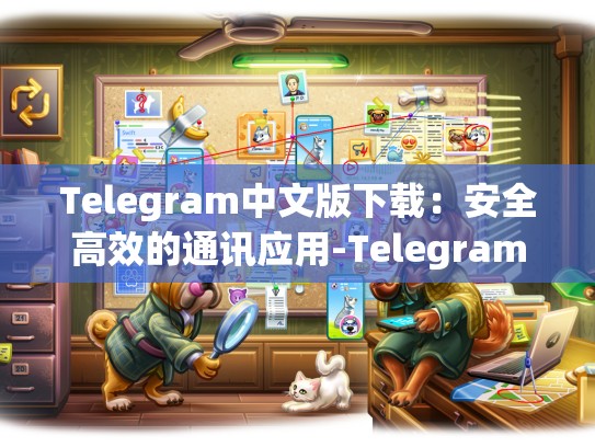 Telegram中文版下载：安全高效的通讯应用-Telegram