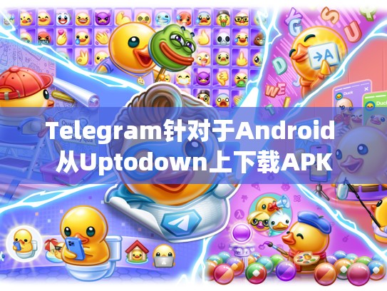 Telegram针对于Android 从Uptodown上下载APK