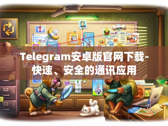 Telegram安卓版官网下载-快速、安全的通讯应用