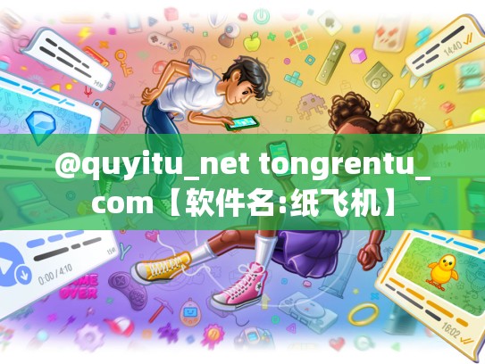 @quyitu_net tongrentu_com【软件名:纸飞机】