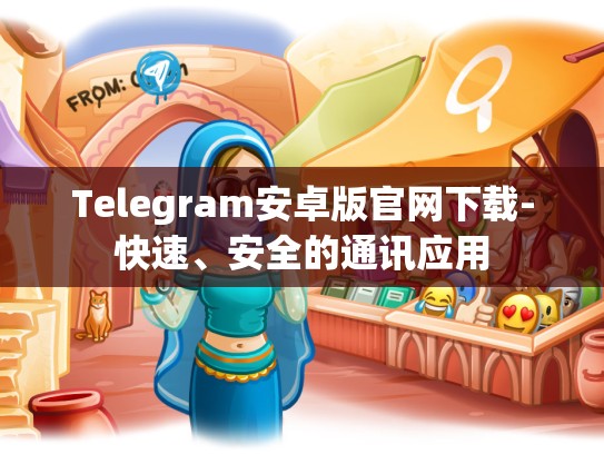 Telegram安卓版官网下载-快速、安全的通讯应用