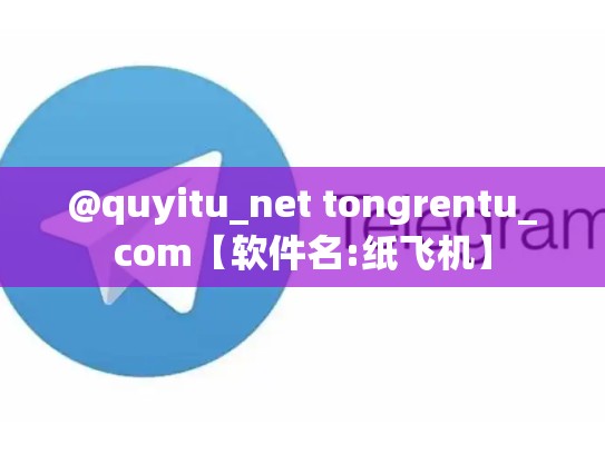 @quyitu_net tongrentu_com【软件名:纸飞机】