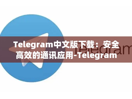Telegram中文版下载：安全高效的通讯应用-Telegram
