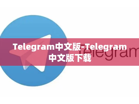 Telegram中文版-Telegram中文版下载