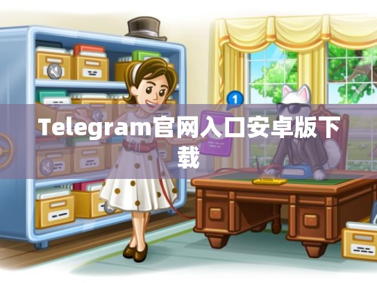Telegram官网入口安卓版下载