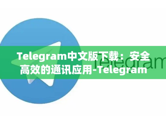 Telegram中文版下载：安全高效的通讯应用-Telegram