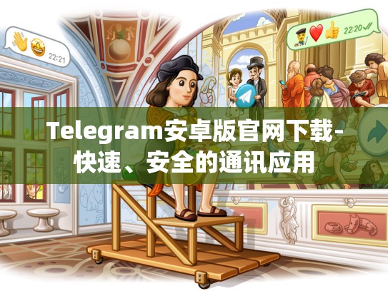 Telegram安卓版官网下载-快速、安全的通讯应用