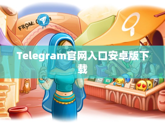 Telegram官网入口安卓版下载