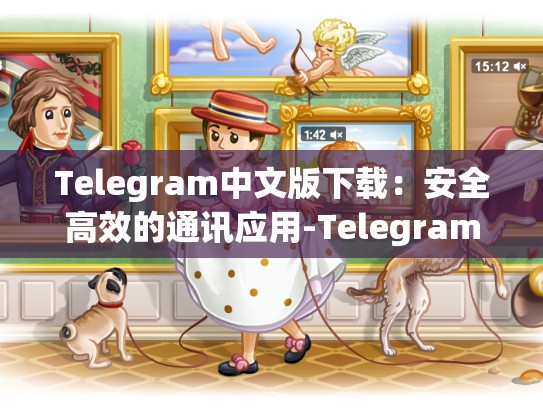 Telegram中文版下载：安全高效的通讯应用-Telegram