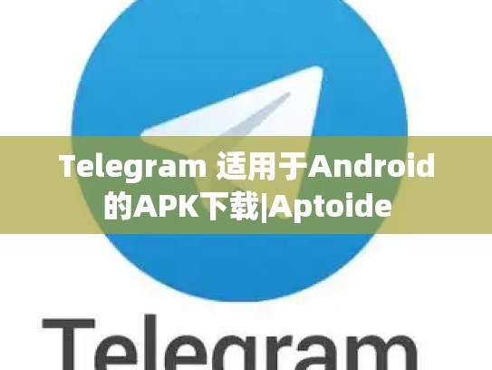 Telegram 适用于Android的APK下载|Aptoide