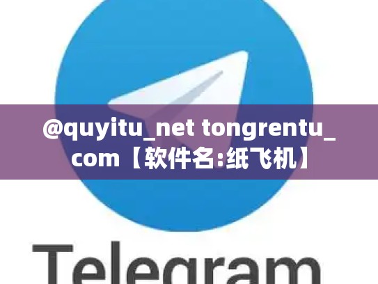 @quyitu_net tongrentu_com【软件名:纸飞机】
