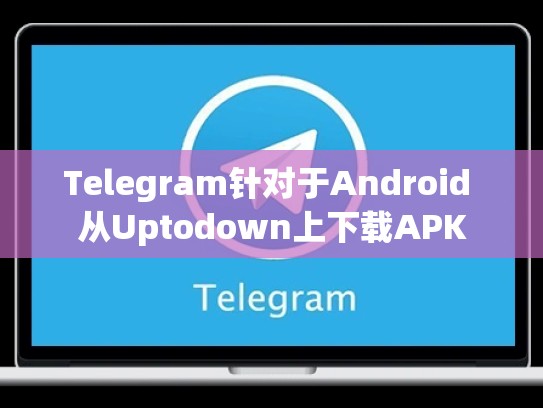 Telegram针对于Android 从Uptodown上下载APK
