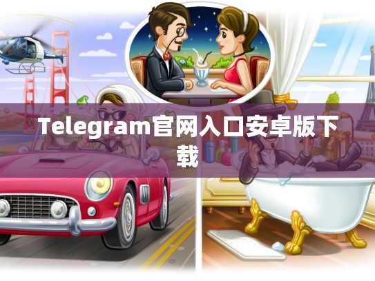 Telegram官网入口安卓版下载