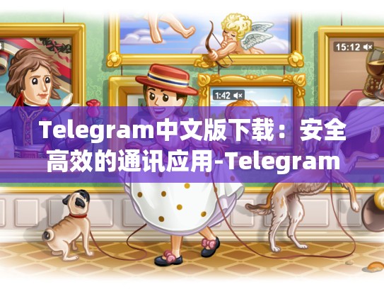 Telegram中文版下载：安全高效的通讯应用-Telegram