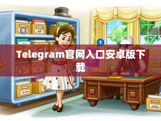 Telegram官网入口安卓版下载