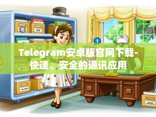 Telegram安卓版官网下载-快速、安全的通讯应用