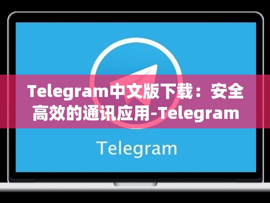 Telegram中文版下载：安全高效的通讯应用-Telegram