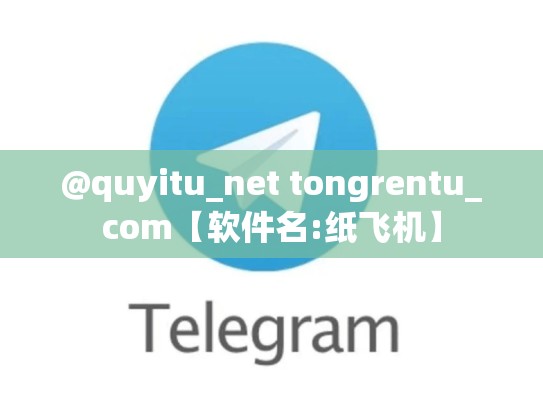 @quyitu_net tongrentu_com【软件名:纸飞机】