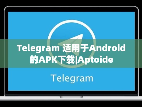 Telegram 适用于Android的APK下载|Aptoide