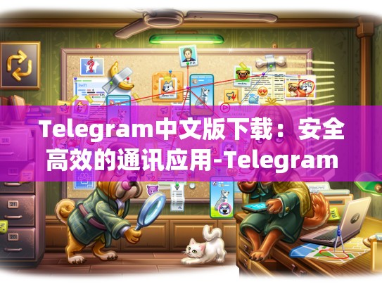 Telegram中文版下载：安全高效的通讯应用-Telegram