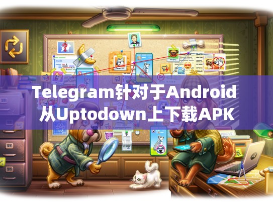 Telegram针对于Android 从Uptodown上下载APK