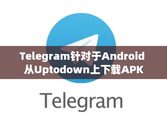 Telegram针对于Android 从Uptodown上下载APK