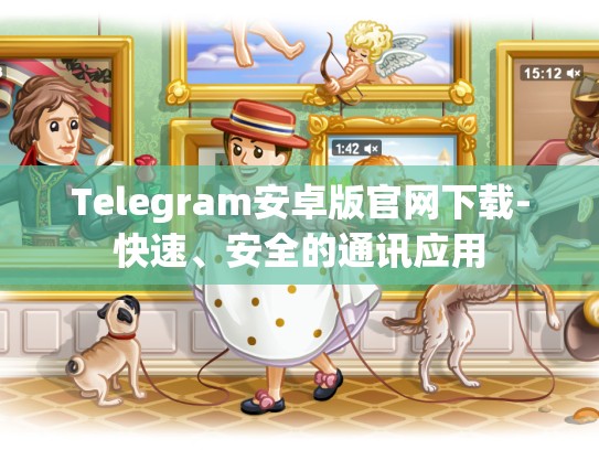 Telegram安卓版官网下载-快速、安全的通讯应用
