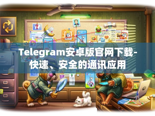 Telegram安卓版官网下载-快速、安全的通讯应用