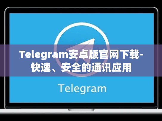 Telegram安卓版官网下载-快速、安全的通讯应用