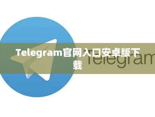 Telegram官网入口安卓版下载