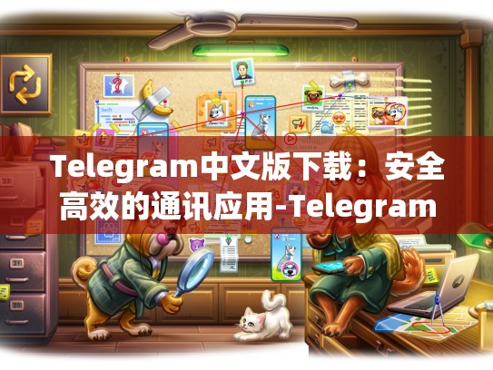 Telegram中文版下载：安全高效的通讯应用-Telegram