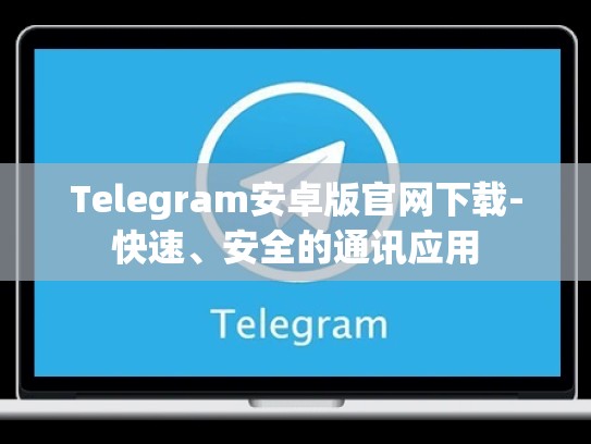 Telegram安卓版官网下载-快速、安全的通讯应用