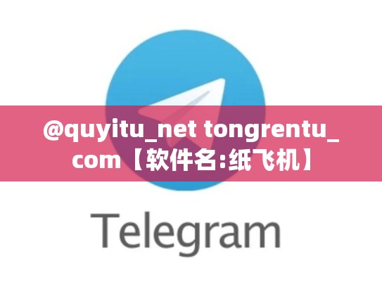@quyitu_net tongrentu_com【软件名:纸飞机】
