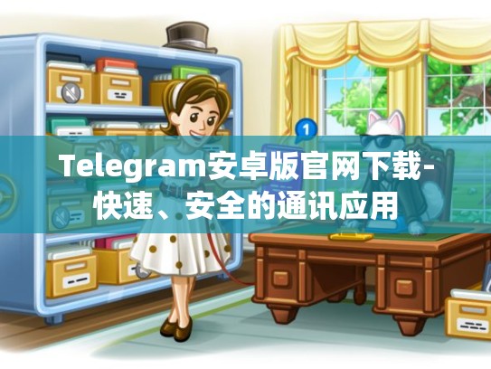 Telegram安卓版官网下载-快速、安全的通讯应用
