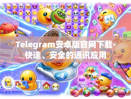 Telegram安卓版官网下载-快速、安全的通讯应用