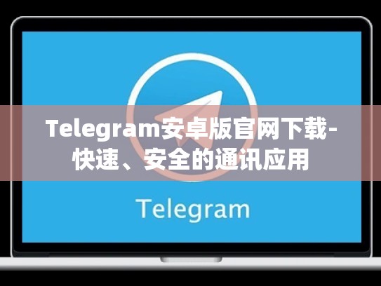 Telegram安卓版官网下载-快速、安全的通讯应用