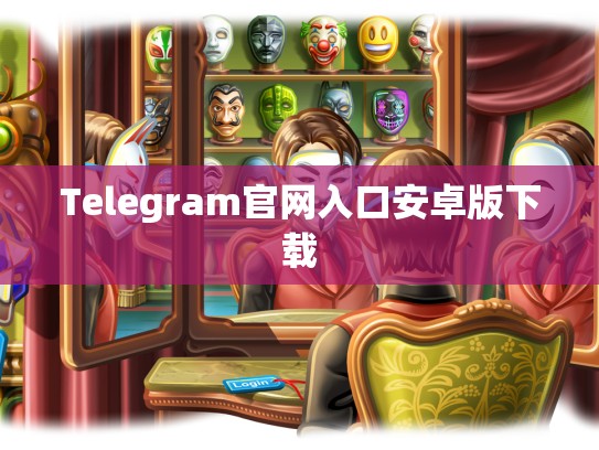 Telegram官网入口安卓版下载