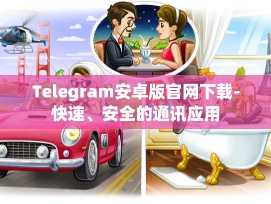 Telegram安卓版官网下载-快速、安全的通讯应用