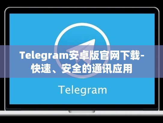 Telegram安卓版官网下载-快速、安全的通讯应用
