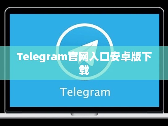 Telegram官网入口安卓版下载