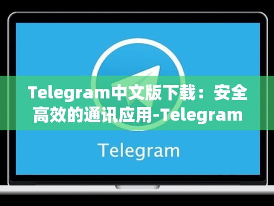 Telegram中文版下载：安全高效的通讯应用-Telegram