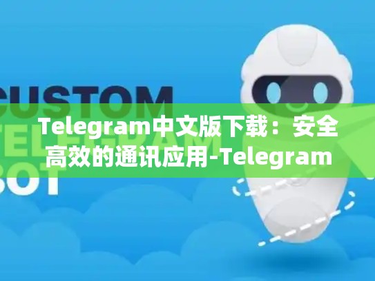 Telegram中文版下载：安全高效的通讯应用-Telegram