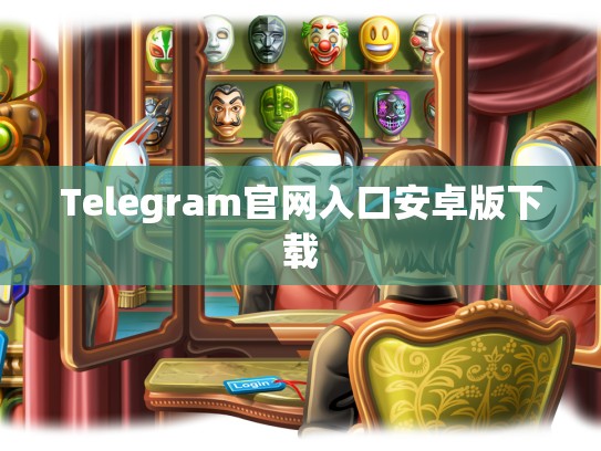 Telegram官网入口安卓版下载