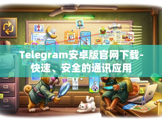 Telegram安卓版官网下载-快速、安全的通讯应用