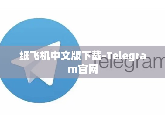 纸飞机中文版下载-Telegram官网