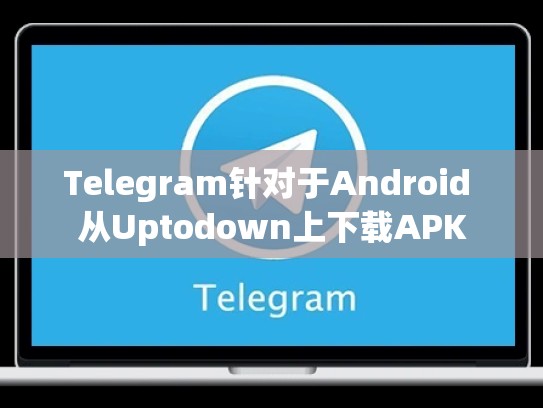 Telegram针对于Android 从Uptodown上下载APK