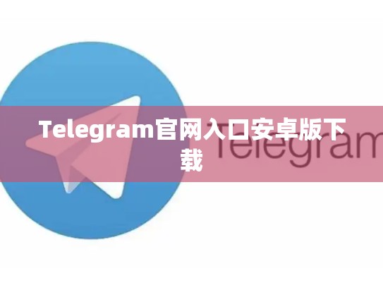 Telegram官网入口安卓版下载