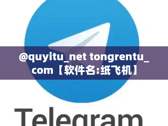 @quyitu_net tongrentu_com【软件名:纸飞机】