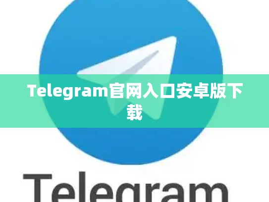 Telegram官网入口安卓版下载